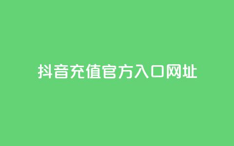 抖音充值官方入口网址 - 抖音充值官方入口网址大全! 第1张 抖音充值官方入口网址 - 抖音充值官方入口网址大全! 第1张
