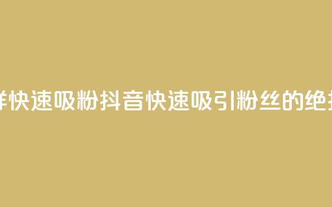 抖音怎样快速吸粉(抖音快速吸引粉丝的绝招) 第1张 抖音怎样快速吸粉(抖音快速吸引粉丝的绝招) 第1张