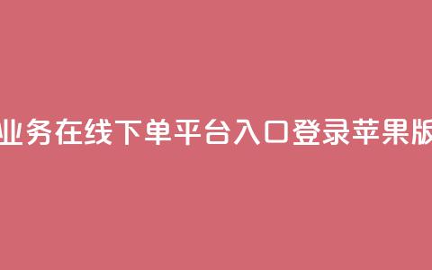 qq业务在线下单平台入口登录苹果版 - 抖音业务下单10个 第1张 qq业务在线下单平台入口登录苹果版 - 抖音业务下单10个 第1张