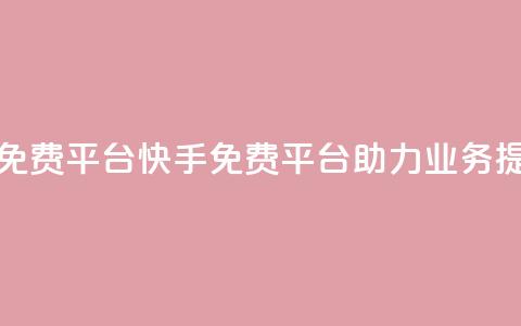 快手业务免费平台 - 快手免费平台助力业务提升。 第1张 快手业务免费平台 - 快手免费平台助力业务提升。 第1张