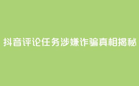 抖音评论任务涉嫌诈骗?真相揭秘 第1张 抖音评论任务涉嫌诈骗?真相揭秘 第1张