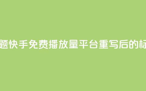 快手免费播放量平台(原标题:快手免费播放量平台重写后的标题:快手免费播放增长服务) 第1张 快手免费播放量平台(原标题:快手免费播放量平台重写后的标题:快手免费播放增长服务) 第1张