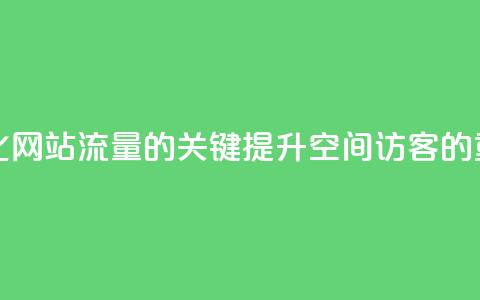 空间访客 - 优化网站流量的关键:提升空间访客的重要性! 第1张 空间访客 - 优化网站流量的关键:提升空间访客的重要性! 第1张