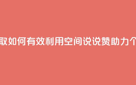 空间说说赞领取 - 如何有效利用空间说说赞助力个人成长! 第1张 空间说说赞领取 - 如何有效利用空间说说赞助力个人成长! 第1张