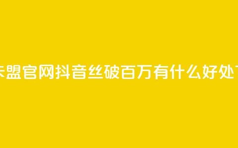 亿速卡盟官网 - 抖音丝破百万有什么好处 第1张 亿速卡盟官网 - 抖音丝破百万有什么好处 第1张