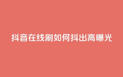 抖音在线刷,如何抖出高曝光? 第1张 抖音在线刷,如何抖出高曝光? 第1张
