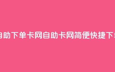 自助下单卡网(自助卡网，简便快捷下单) 第1张