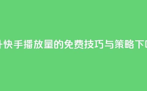 提升快手播放量的免费技巧与策略 第1张 提升快手播放量的免费技巧与策略 第1张