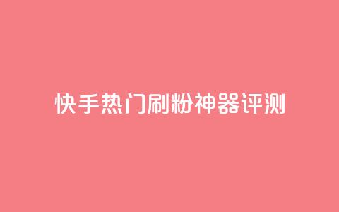 快手热门刷粉神器评测 第1张 快手热门刷粉神器评测 第1张