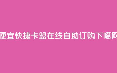 便宜快捷:卡盟在线自助订购 第1张 便宜快捷:卡盟在线自助订购 第1张