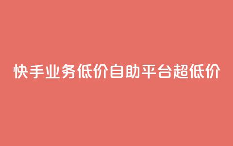 快手业务低价自助平台超低价 - 快手推出超值自助平台 降低业务门槛! 第1张 快手业务低价自助平台超低价 - 快手推出超值自助平台 降低业务门槛! 第1张