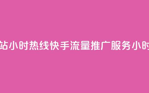 快手流量推广网站24小时热线 - 快手流量推广服务24小时咨询热线。 第1张 快手流量推广网站24小时热线 - 快手流量推广服务24小时咨询热线。 第1张