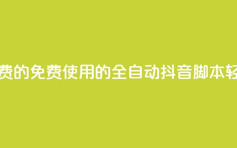 抖音全自动脚本免费的 - 免费使用的全自动抖音脚本，轻松实现推广!  第1张