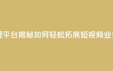 抖音代理平台揭秘:如何轻松拓展短视频业务 第1张 抖音代理平台揭秘:如何轻松拓展短视频业务 第1张