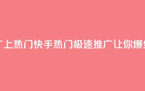 快手推广上热门 - 快手热门:极速推广让你爆红!~ 第1张 快手推广上热门 - 快手热门:极速推广让你爆红!~ 第1张