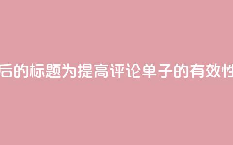 重写后的标题为:“提高dy评论单子的有效性方法” 第1张 重写后的标题为:“提高dy评论单子的有效性方法” 第1张