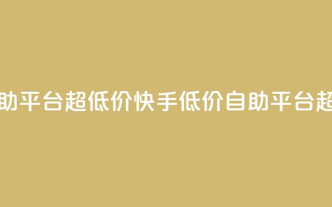 快手业务低价自助平台超低价(快手低价自助平台超低价服务) 第1张 快手业务低价自助平台超低价(快手低价自助平台超低价服务) 第1张
