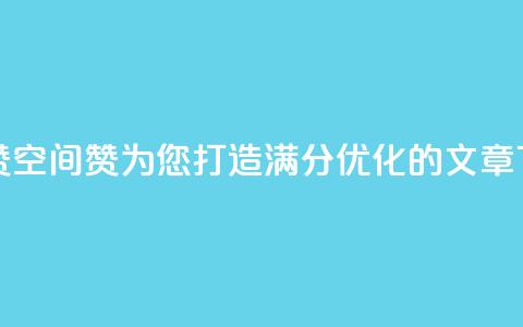 空间赞(空间赞:为您打造满分SEO优化的文章) 第1张 空间赞(空间赞:为您打造满分SEO优化的文章) 第1张