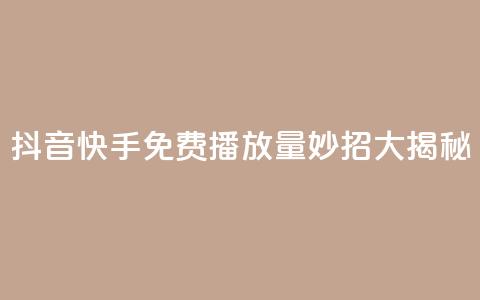 抖音快手免费播放量:妙招大揭秘 第1张 抖音快手免费播放量:妙招大揭秘 第1张