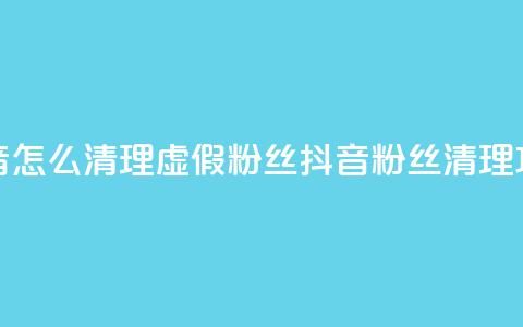 抖音怎么清理虚假粉丝(抖音粉丝清理攻略) 第1张 抖音怎么清理虚假粉丝(抖音粉丝清理攻略) 第1张