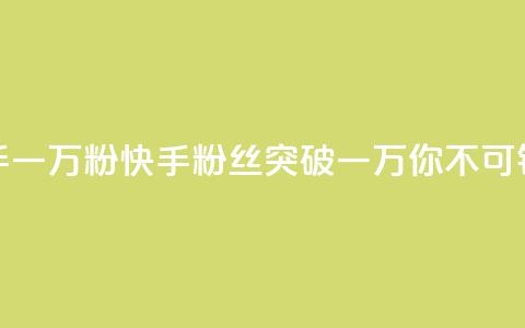 快手一万粉(快手粉丝突破一万,你不可错过!) 第1张 快手一万粉(快手粉丝突破一万,你不可错过!) 第1张