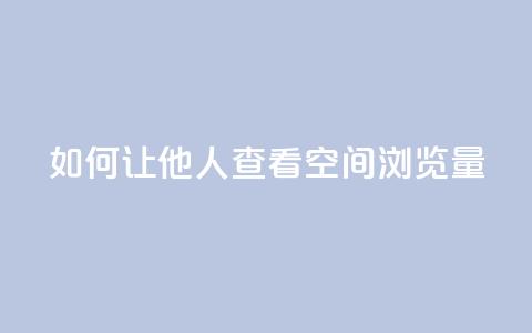 如何让他人查看QQ空间浏览量 第1张 如何让他人查看QQ空间浏览量 第1张