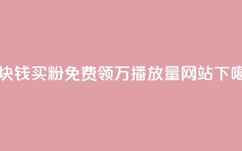 一块钱买1000粉 - 免费领1万播放量网站 第1张 一块钱买1000粉 - 免费领1万播放量网站 第1张