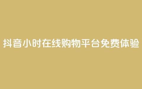抖音24小时在线购物平台免费体验 第1张 抖音24小时在线购物平台免费体验 第1张