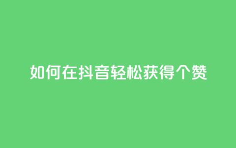 如何在抖音轻松获得1000个赞? 第1张 如何在抖音轻松获得1000个赞? 第1张