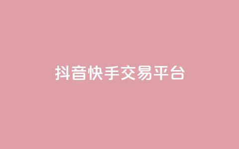 抖音快手交易平台 - 抖音与快手的交易平台新机遇探讨~ 第1张 抖音快手交易平台 - 抖音与快手的交易平台新机遇探讨~ 第1张