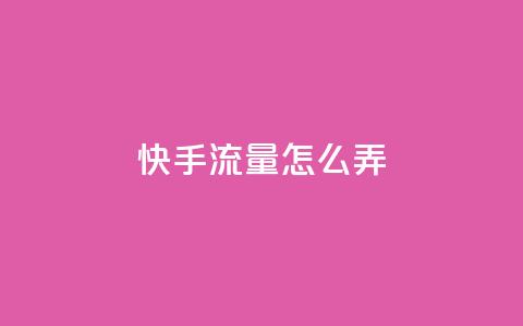 快手流量怎么弄 - 如何有效增加快手流量~ 第1张 快手流量怎么弄 - 如何有效增加快手流量~ 第1张