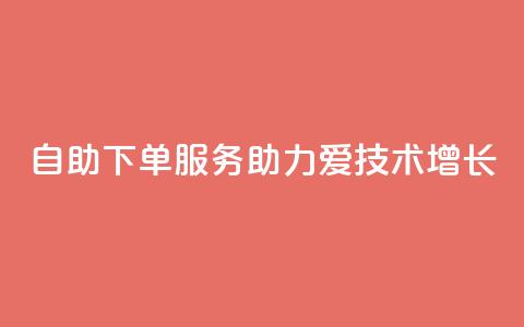 自助下单服务助力爱Q技术增长 第1张 自助下单服务助力爱Q技术增长 第1张