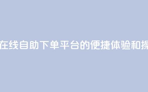 qq自助下单平台在线 - qq自助下单平台的便捷体验和操作指南! 第1张 qq自助下单平台在线 - qq自助下单平台的便捷体验和操作指南! 第1张