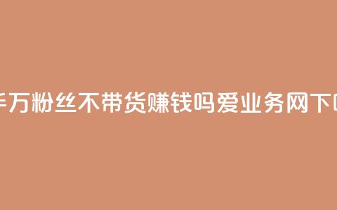 快手100万粉丝不带货赚钱吗 - 爱q业务网 第1张 快手100万粉丝不带货赚钱吗 - 爱q业务网 第1张