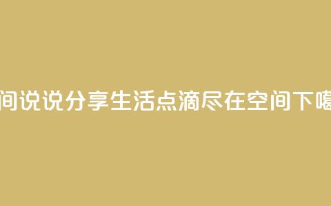 qq空间说说(分享生活点滴,尽在QQ空间) 第1张 qq空间说说(分享生活点滴,尽在QQ空间) 第1张
