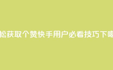 轻松获取20个赞，快手用户必看技巧 第1张