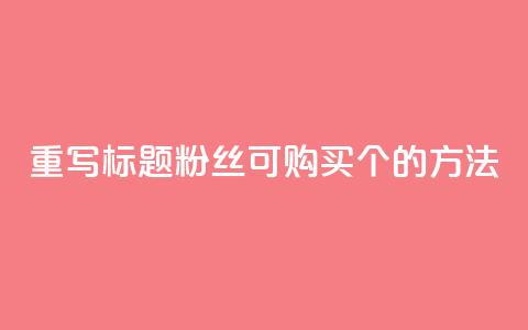重写标题:粉丝可购买10000个的方法 第1张 重写标题:粉丝可购买10000个的方法 第1张