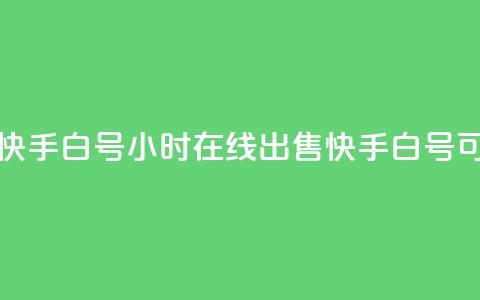 24小时在线出售快手白号(24小时在线出售快手白号,可靠高效!) 第1张 24小时在线出售快手白号(24小时在线出售快手白号,可靠高效!) 第1张