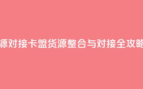 卡盟货源对接 - 卡盟货源整合与对接全攻略! 第1张 卡盟货源对接 - 卡盟货源整合与对接全攻略! 第1张