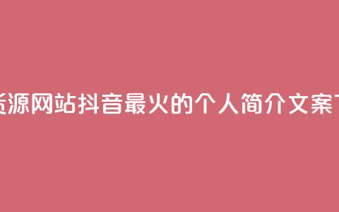 低价货源网站 - 抖音最火的个人简介文案 第1张 低价货源网站 - 抖音最火的个人简介文案 第1张