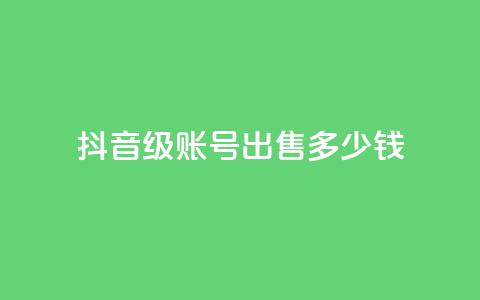 抖音50级账号出售多少钱 - 抖音50级账号市场售价是多少! 第1张 抖音50级账号出售多少钱 - 抖音50级账号市场售价是多少! 第1张
