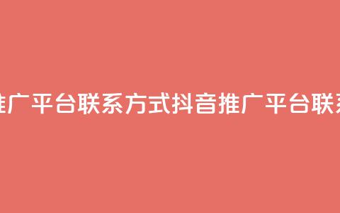 抖音推广平台联系方式(抖音推广平台联系途径) 第1张 抖音推广平台联系方式(抖音推广平台联系途径) 第1张