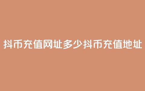 抖币充值网址多少(抖币充值地址) 第1张 抖币充值网址多少(抖币充值地址) 第1张
