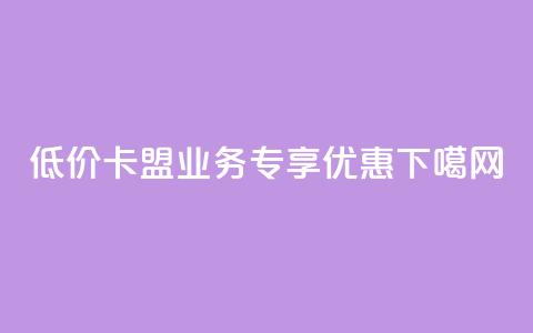 低价卡盟QQ业务专享优惠 第1张 低价卡盟QQ业务专享优惠 第1张
