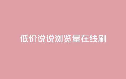 低价qq说说浏览量在线刷50 - 如何低成本提升QQ说说浏览量	，快速刷50次访问量	。 第1张