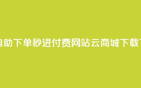 免费自助下单秒进付费网站 - 云商城APP下载 第1张 免费自助下单秒进付费网站 - 云商城APP下载 第1张