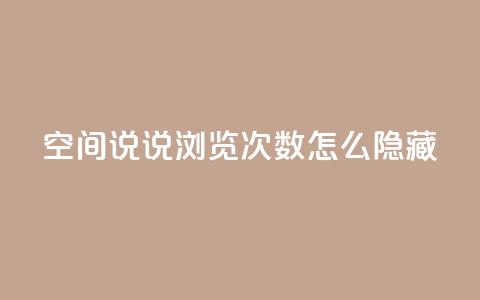 qq空间说说浏览次数怎么隐藏 - 如何隐藏QQ空间说说浏览次数?50字之内,不能包含符号! 第1张 qq空间说说浏览次数怎么隐藏 - 如何隐藏QQ空间说说浏览次数?50字之内,不能包含符号! 第1张