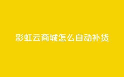 彩虹云商城怎么自动补货 - 彩虹云商城如何进行自动补货操作!  第1张