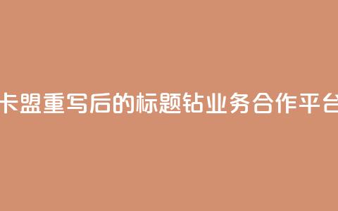 qq钻业务卡盟 - 重写后的标题:QQ钻业务合作平台! 第1张 qq钻业务卡盟 - 重写后的标题:QQ钻业务合作平台! 第1张