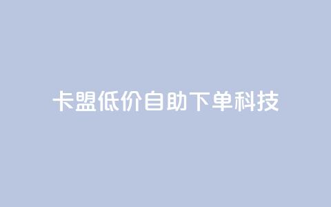 卡盟低价自助下单科技,抖音怎么增加下单量软件 - 卡盟手机版怎么用 qq空间说说点赞下单网站 第1张 卡盟低价自助下单科技,抖音怎么增加下单量软件 - 卡盟手机版怎么用 qq空间说说点赞下单网站 第1张